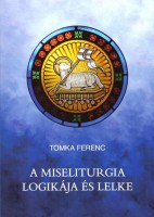 Tomka Ferenc: A miseliturgia logikja s lelke (2021)